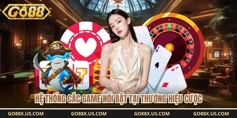 Hệ thống các game nổi bật tại thương hiệu cược